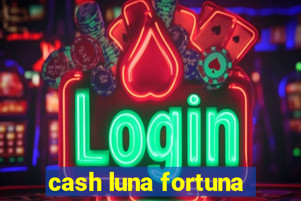 cash luna fortuna